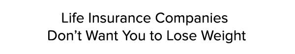 Why Life Insurance Companies Don’t Want You to Lose Weight