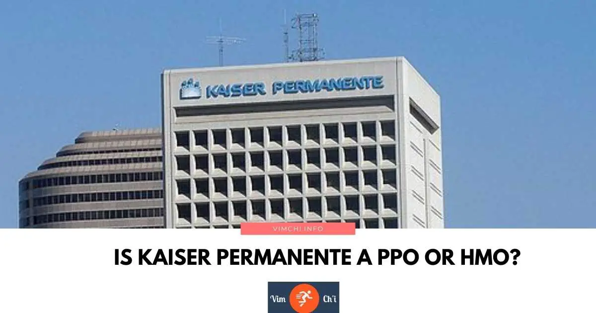 Is Kaiser Permanente A PPO Or HMO? Vim Ch'i